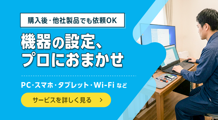 パソコン・スマホ・タブレット・Wi-Fiなどの機器の設定、プロにおまかせ。購入後・他社製品でも依頼OK