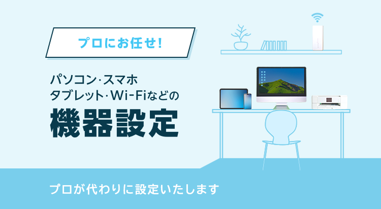 プロにお任せ!パソコン・スマホ・タブレット・Wi-Fiなどの機器設定をプロが代わりに設定いたします