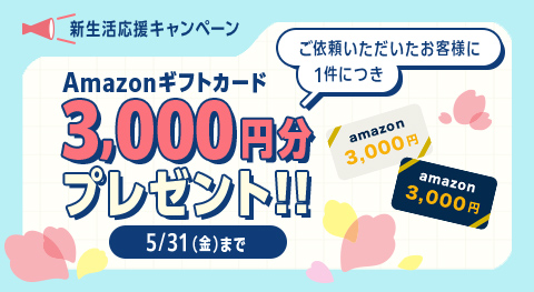 新生活応援キャンペーン　ご依頼いただいたお客様に1件につきAmazonギフトカード3000円分プレゼント　5月31日まで