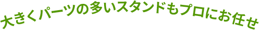 大きくパーツの多いスタンドもプロにお任せ